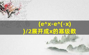 (e^x-e^(-x))/2展开成x的幂级数